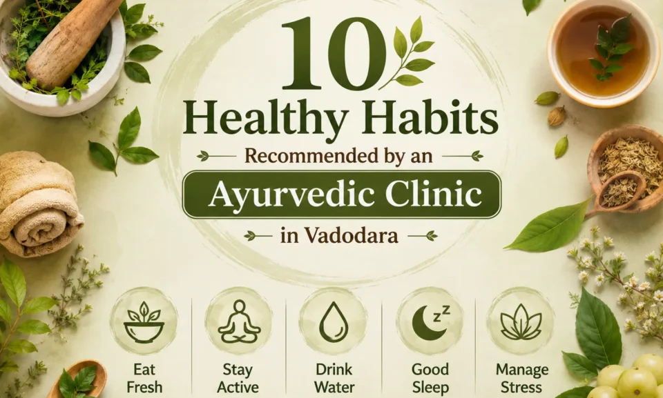 10 healthy Ayurvedic habits recommended by an Ayurvedic Clinic in Vadodara for better health and balanced daily wellness.